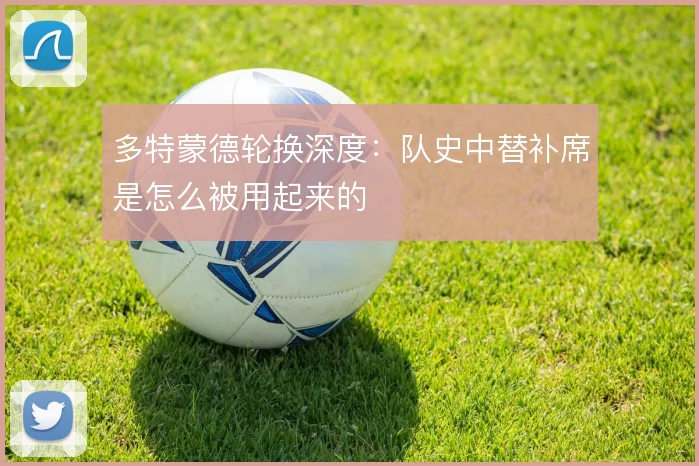 多特蒙德轮换深度:队史中替补席是怎么被用起来的