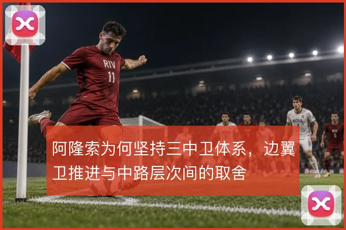 阿隆索为何坚持三中卫体系,边翼卫推进与中路层次间的取舍