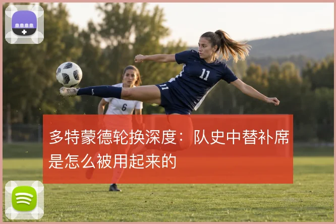 多特蒙德轮换深度:队史中替补席是怎么被用起来的