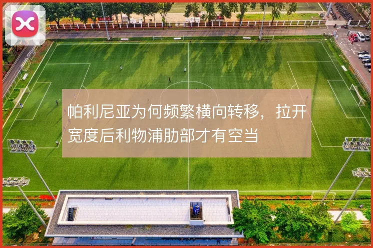 帕利尼亚为何频繁横向转移，拉开宽度后利物浦肋部才有空当