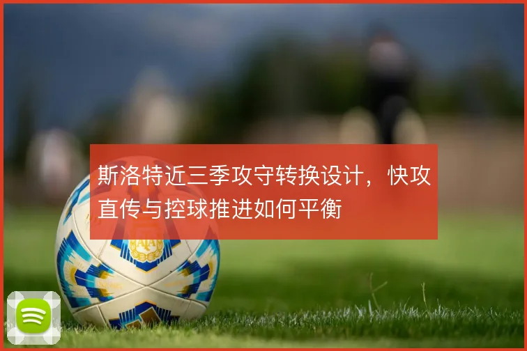 斯洛特近三季攻守转换设计，快攻直传与控球推进如何平衡