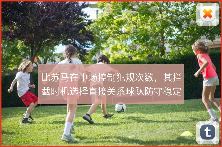 比苏马在中场控制犯规次数，其拦截时机选择直接关系球队防守稳定性