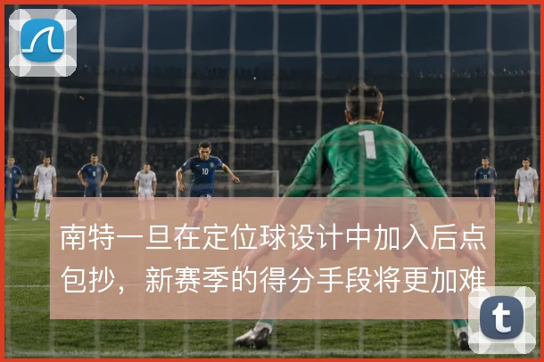 南特一旦在定位球设计中加入后点包抄,新赛季的得分手段将更加难以预判