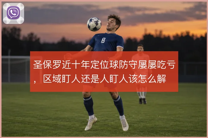 圣保罗近十年定位球防守屡屡吃亏,区域盯人还是人盯人该怎么解