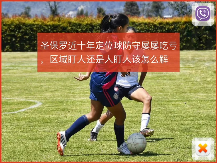 圣保罗近十年定位球防守屡屡吃亏,区域盯人还是人盯人该怎么解