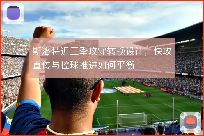 斯洛特近三季攻守转换设计，快攻直传与控球推进如何平衡