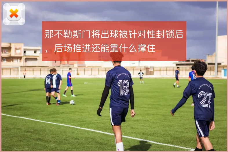 那不勒斯门将出球被针对性封锁后,后场推进还能靠什么撑住