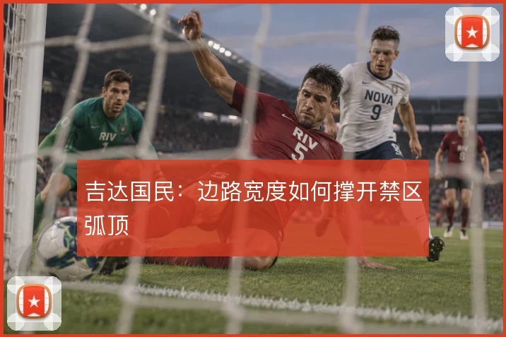吉达国民:边路宽度如何撑开禁区弧顶