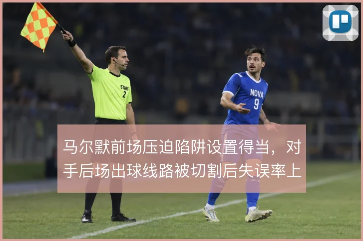 马尔默前场压迫陷阱设置得当,对手后场出球线路被切割后失误率上升