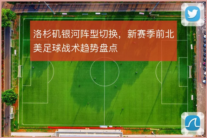 洛杉矶银河阵型切换，新赛季前北美足球战术趋势盘点