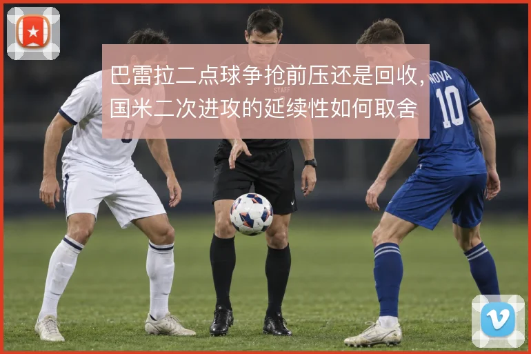 巴雷拉二点球争抢前压还是回收,国米二次进攻的延续性如何取舍