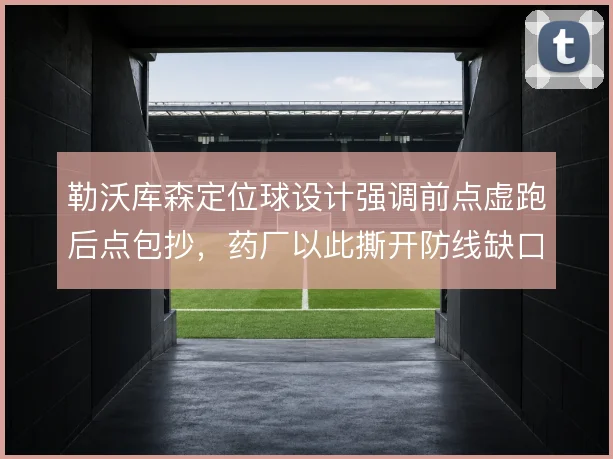 勒沃库森定位球设计强调前点虚跑后点包抄,药厂以此撕开防线缺口