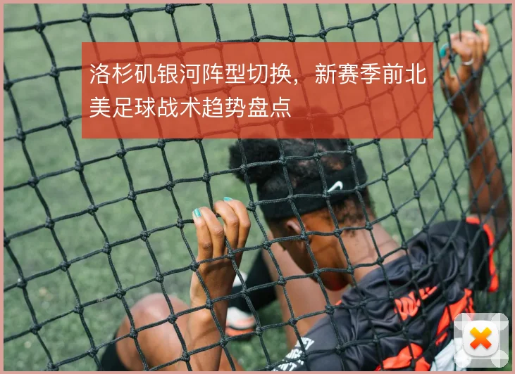洛杉矶银河阵型切换,新赛季前北美足球战术趋势盘点