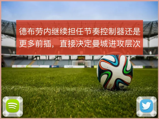 德布劳内继续担任节奏控制器还是更多前插，直接决定曼城进攻层次