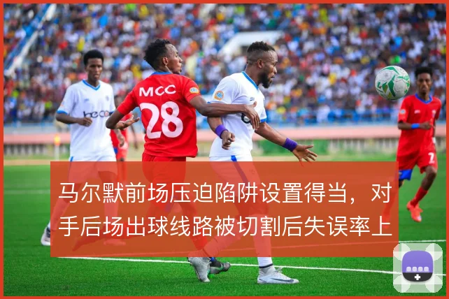 马尔默前场压迫陷阱设置得当，对手后场出球线路被切割后失误率上升