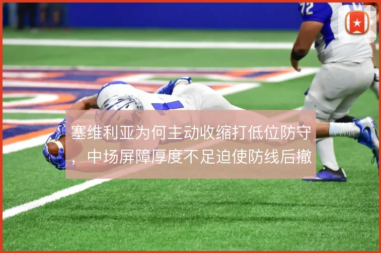 塞维利亚为何主动收缩打低位防守，中场屏障厚度不足迫使防线后撤保护