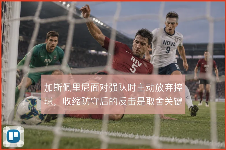 加斯佩里尼面对强队时主动放弃控球，收缩防守后的反击是取舍关键