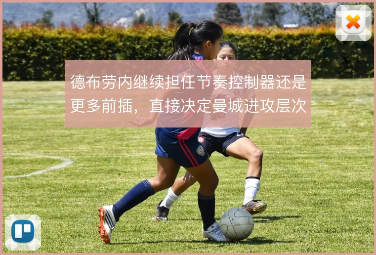 德布劳内继续担任节奏控制器还是更多前插，直接决定曼城进攻层次