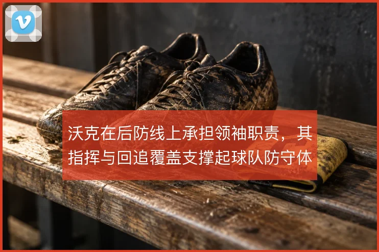 沃克在后防线上承担领袖职责,其指挥与回追覆盖支撑起球队防守体系