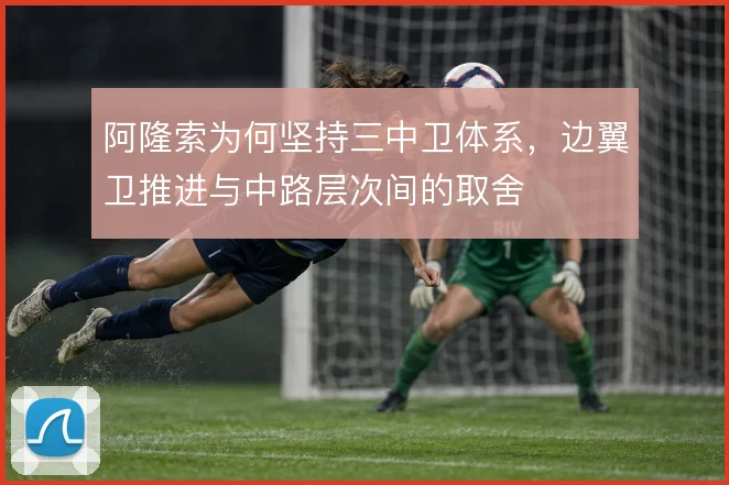 阿隆索为何坚持三中卫体系,边翼卫推进与中路层次间的取舍