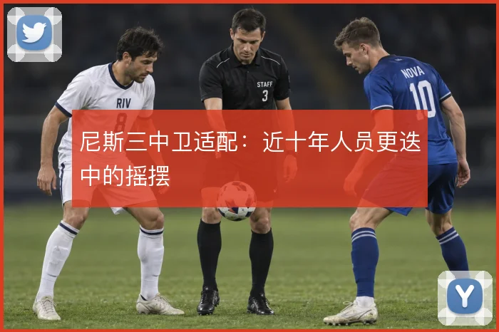 尼斯三中卫适配:近十年人员更迭中的摇摆