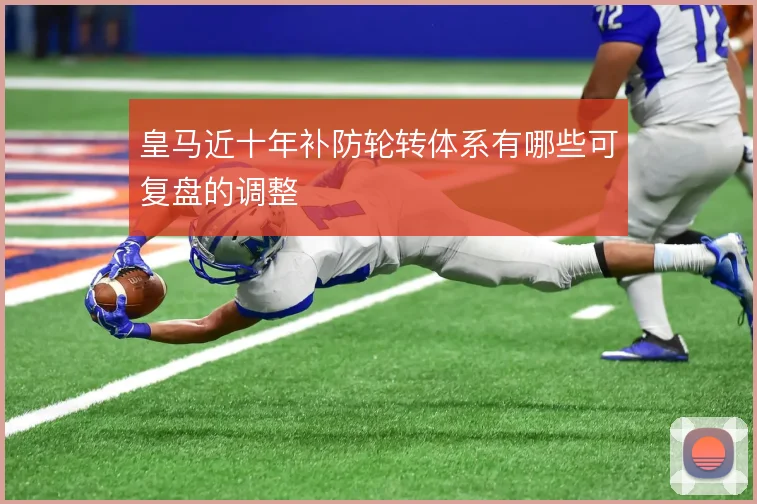 皇马近十年补防轮转体系有哪些可复盘的调整
