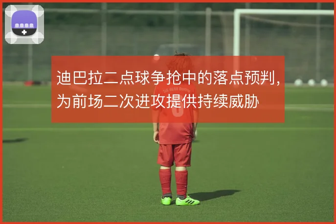 迪巴拉二点球争抢中的落点预判，为前场二次进攻提供持续威胁