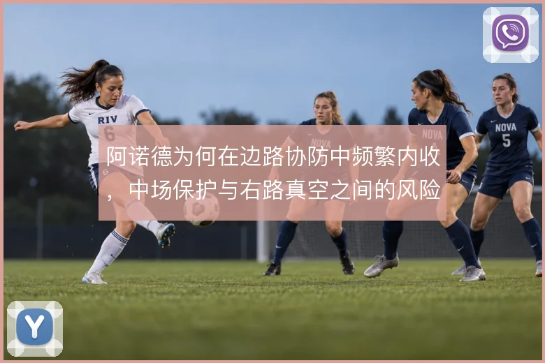 阿诺德为何在边路协防中频繁内收,中场保护与右路真空之间的风险权衡