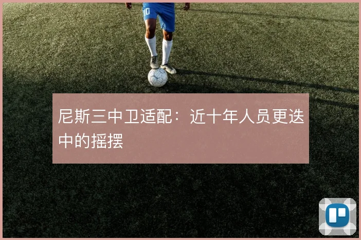 尼斯三中卫适配:近十年人员更迭中的摇摆