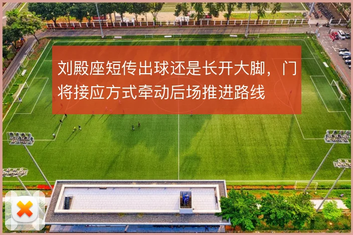 刘殿座短传出球还是长开大脚,门将接应方式牵动后场推进路线