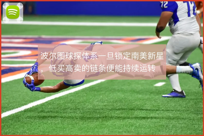波尔图球探体系一旦锁定南美新星,低买高卖的链条便能持续运转