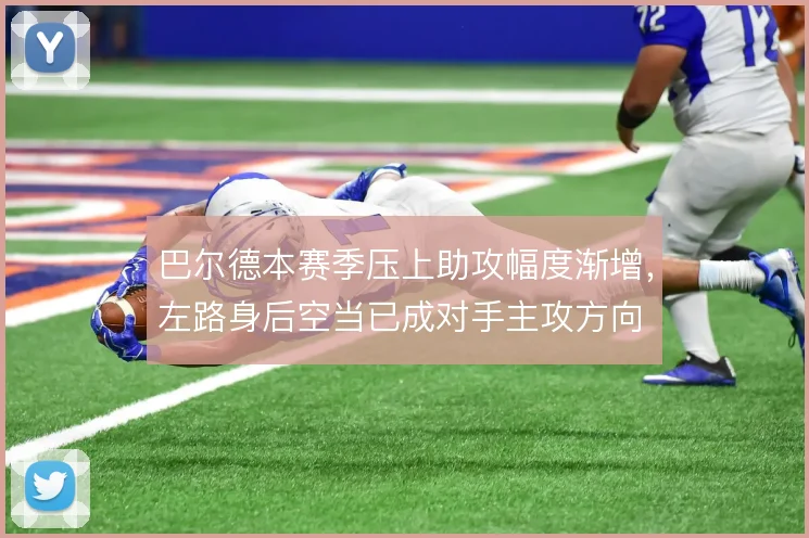 巴尔德本赛季压上助攻幅度渐增，左路身后空当已成对手主攻方向
