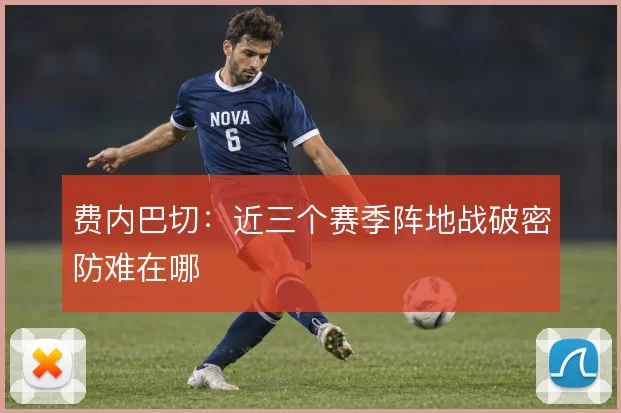 费内巴切:近三个赛季阵地战破密防难在哪