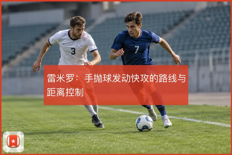 雷米罗:手抛球发动快攻的路线与距离控制