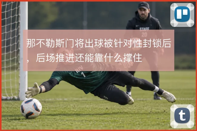 那不勒斯门将出球被针对性封锁后,后场推进还能靠什么撑住