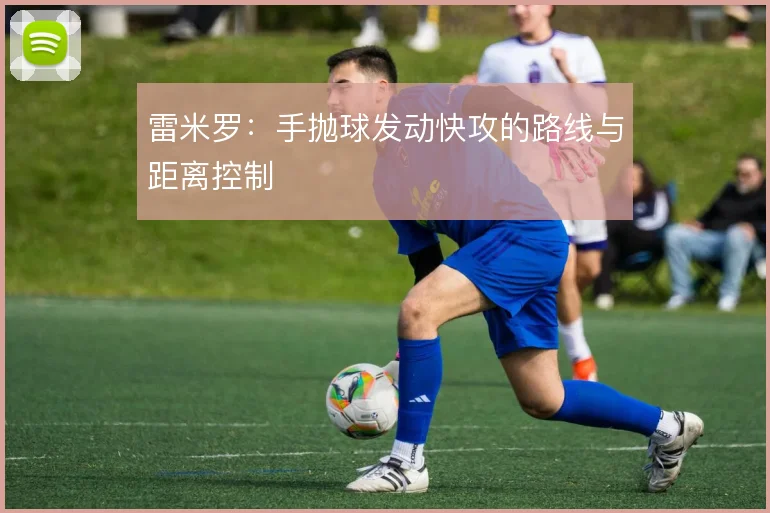 雷米罗:手抛球发动快攻的路线与距离控制