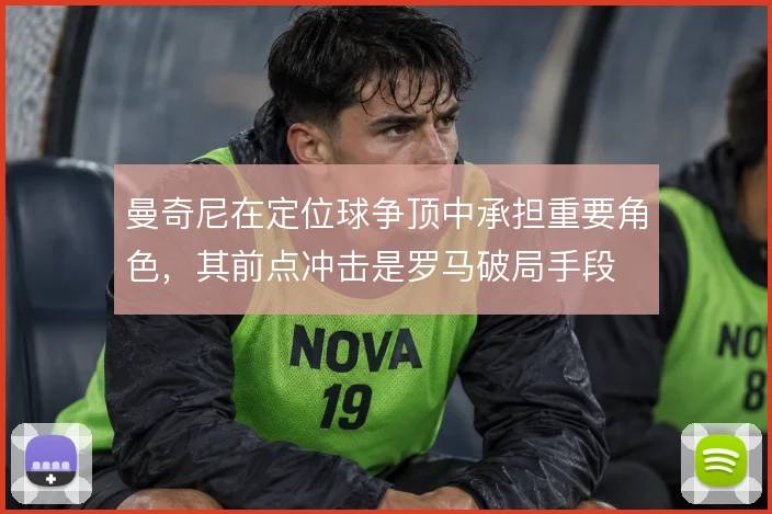 曼奇尼在定位球争顶中承担重要角色,其前点冲击是罗马破局手段
