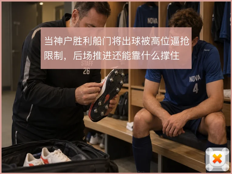 当神户胜利船门将出球被高位逼抢限制,后场推进还能靠什么撑住