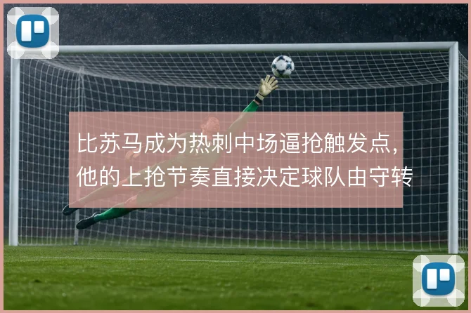 比苏马成为热刺中场逼抢触发点,他的上抢节奏直接决定球队由守转攻效率