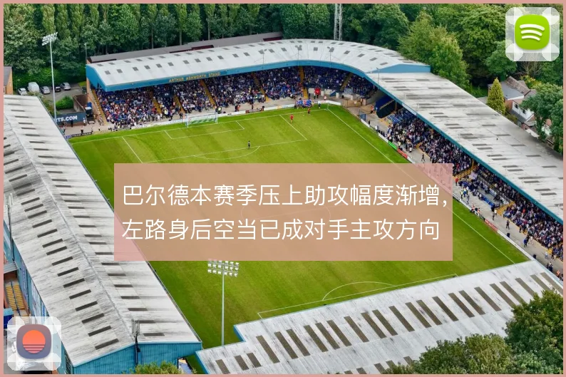 巴尔德本赛季压上助攻幅度渐增，左路身后空当已成对手主攻方向