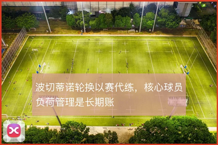 波切蒂诺轮换以赛代练，核心球员负荷管理是长期账
