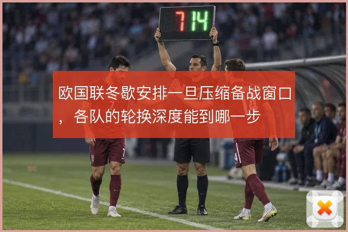 欧国联冬歇安排一旦压缩备战窗口，各队的轮换深度能到哪一步
