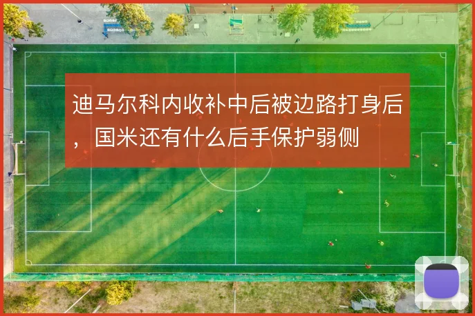 迪马尔科内收补中后被边路打身后,国米还有什么后手保护弱侧